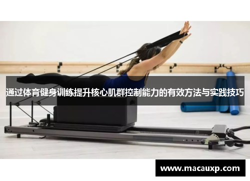 通过体育健身训练提升核心肌群控制能力的有效方法与实践技巧